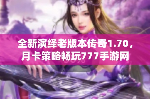 全新演绎老版本传奇1.70，月卡策略畅玩777手游网