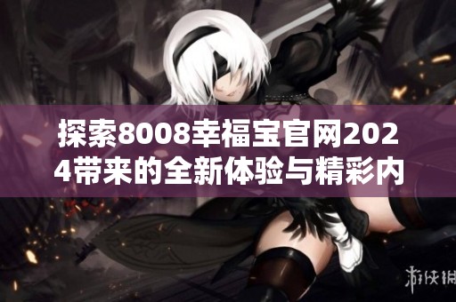 探索8008幸福宝官网2024带来的全新体验与精彩内容