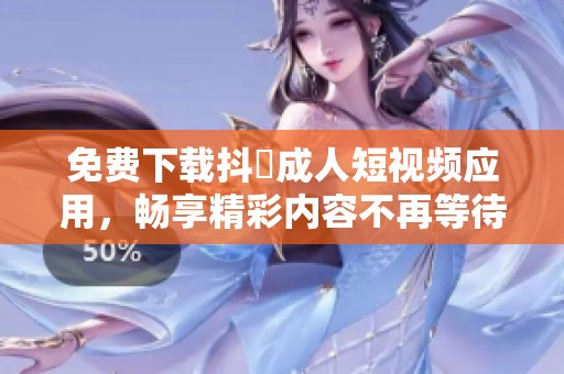 免费下载抖抈成人短视频应用，畅享精彩内容不再等待
