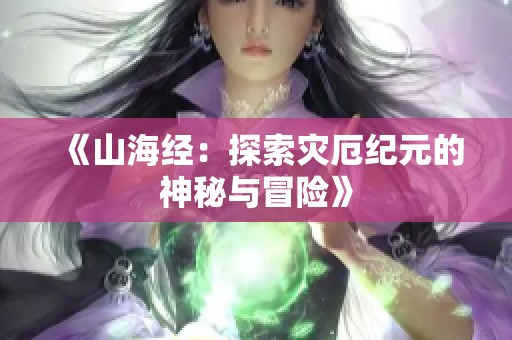 《山海经：探索灾厄纪元的神秘与冒险》