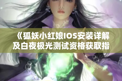 《狐妖小红娘IOS安装详解及白夜极光测试资格获取指南》