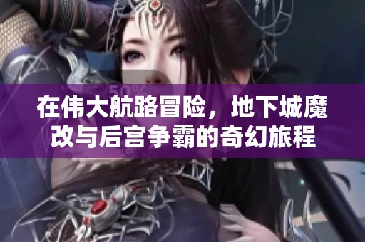 在伟大航路冒险，地下城魔改与后宫争霸的奇幻旅程