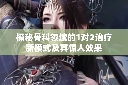 探秘骨科领域的1对2治疗新模式及其惊人效果