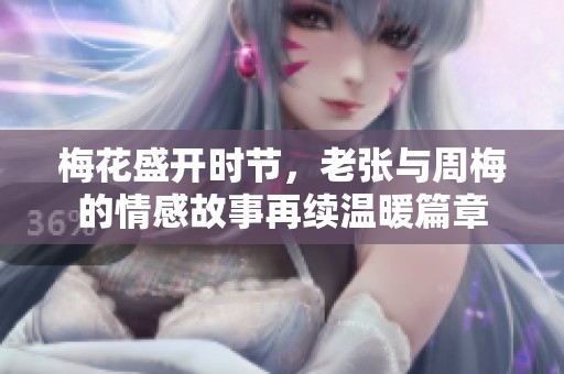 梅花盛开时节，老张与周梅的情感故事再续温暖篇章