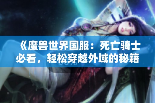 《魔兽世界国服：死亡骑士必看，轻松穿越外域的秘籍与技巧》