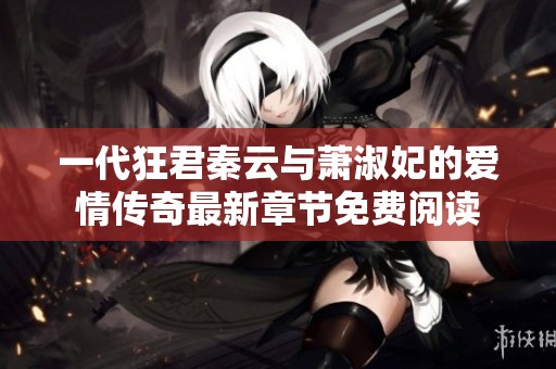 一代狂君秦云与萧淑妃的爱情传奇最新章节免费阅读