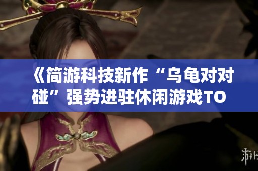 《简游科技新作“乌龟对对碰”强势进驻休闲游戏TOP10榜单》