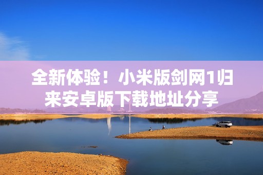 全新体验！小米版剑网1归来安卓版下载地址分享