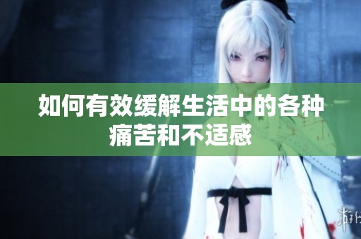 如何有效缓解生活中的各种痛苦和不适感