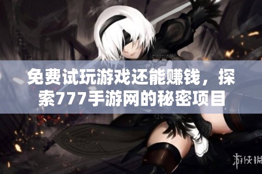 免费试玩游戏还能赚钱，探索777手游网的秘密项目