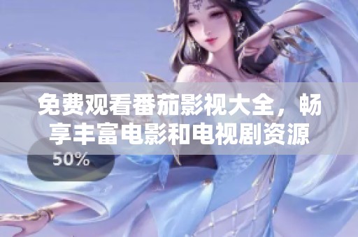 免费观看番茄影视大全，畅享丰富电影和电视剧资源