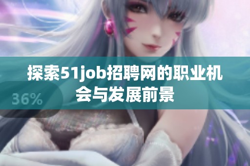 探索51job招聘网的职业机会与发展前景