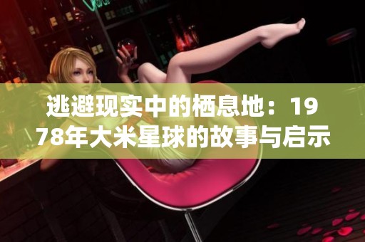 逃避现实中的栖息地：1978年大米星球的故事与启示