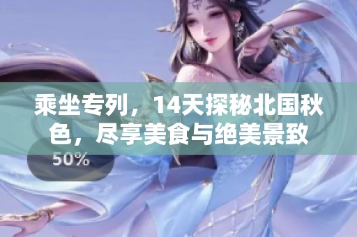 乘坐专列，14天探秘北国秋色，尽享美食与绝美景致