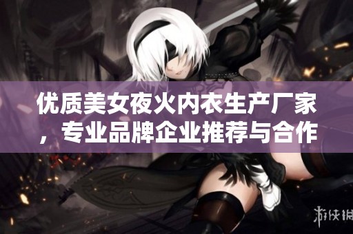 优质美女夜火内衣生产厂家，专业品牌企业推荐与合作平台