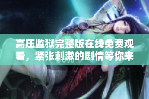 高压监狱完整版在线免费观看，紧张刺激的剧情等你来体验！