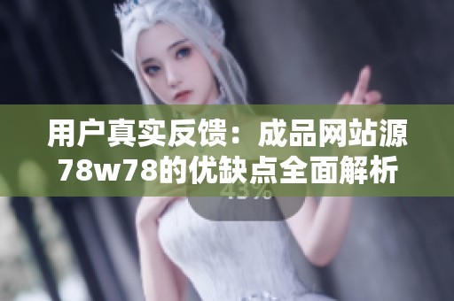 用户真实反馈：成品网站源78w78的优缺点全面解析