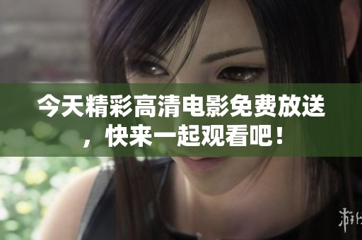 今天精彩高清电影免费放送，快来一起观看吧！