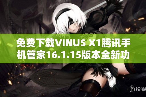 免费下载VINUS X1腾讯手机管家16.1.15版本全新功能介绍与体验
