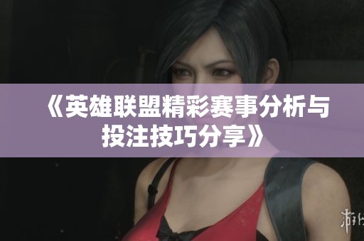 《英雄联盟精彩赛事分析与投注技巧分享》