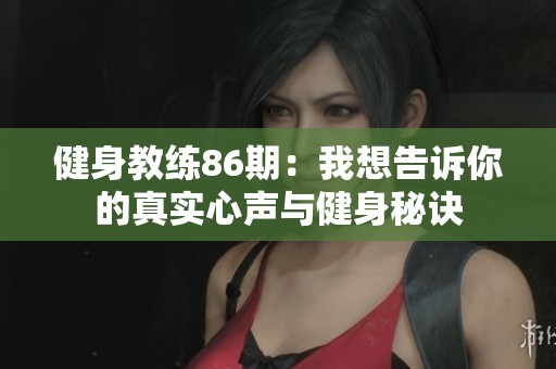 健身教练86期：我想告诉你的真实心声与健身秘诀