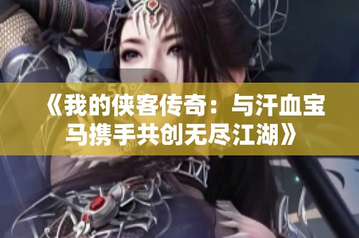 《我的侠客传奇：与汗血宝马携手共创无尽江湖》