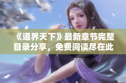 《道界天下》最新章节完整目录分享，免费阅读尽在此处