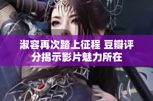 淑容再次踏上征程 豆瓣评分揭示影片魅力所在