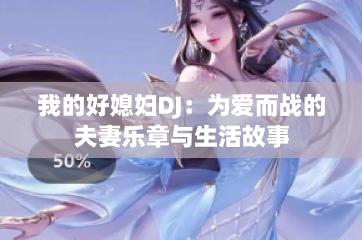 我的好媳妇DJ：为爱而战的夫妻乐章与生活故事