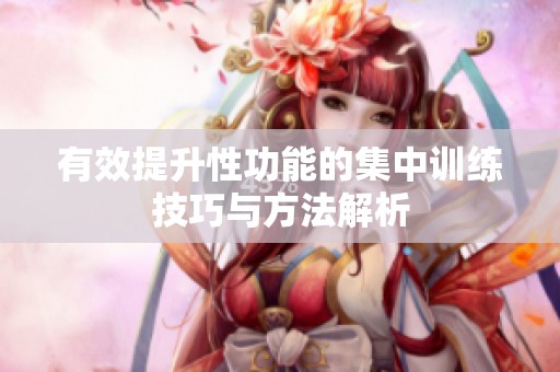 有效提升性功能的集中训练技巧与方法解析