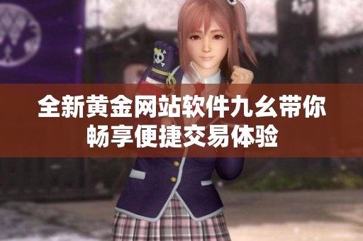 全新黄金网站软件九幺带你畅享便捷交易体验