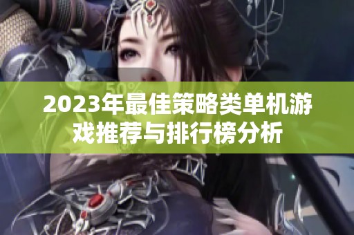 2023年最佳策略类单机游戏推荐与排行榜分析