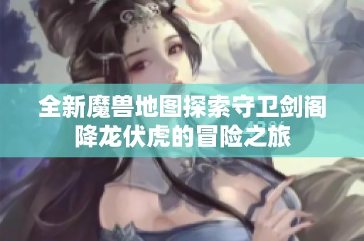 全新魔兽地图探索守卫剑阁降龙伏虎的冒险之旅