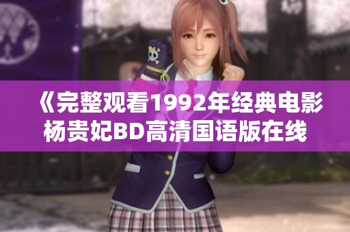 《完整观看1992年经典电影杨贵妃BD高清国语版在线资源》