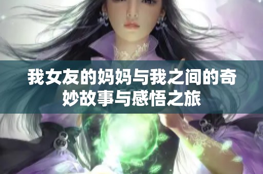 我女友的妈妈与我之间的奇妙故事与感悟之旅