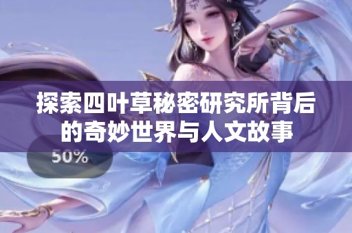 探索四叶草秘密研究所背后的奇妙世界与人文故事