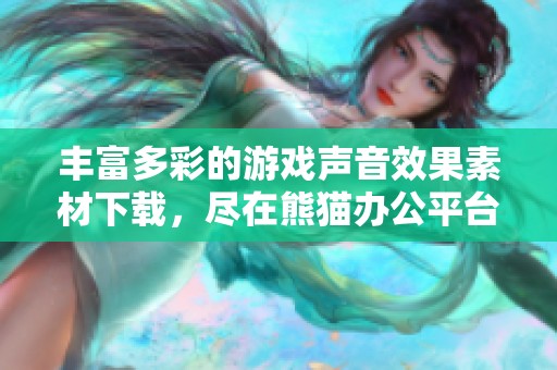 丰富多彩的游戏声音效果素材下载，尽在熊猫办公平台