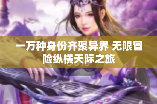 一万种身份齐聚异界 无限冒险纵横天际之旅