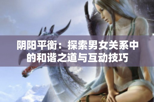 阴阳平衡：探索男女关系中的和谐之道与互动技巧