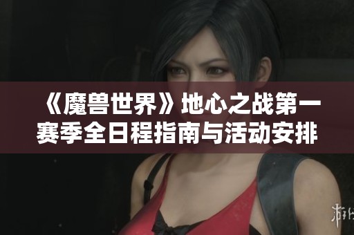 《魔兽世界》地心之战第一赛季全日程指南与活动安排解析