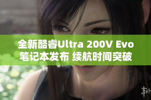 全新酷睿Ultra 200V Evo笔记本发布 续航时间突破20小时