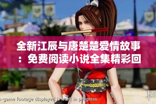 全新江辰与唐楚楚爱情故事：免费阅读小说全集精彩回顾