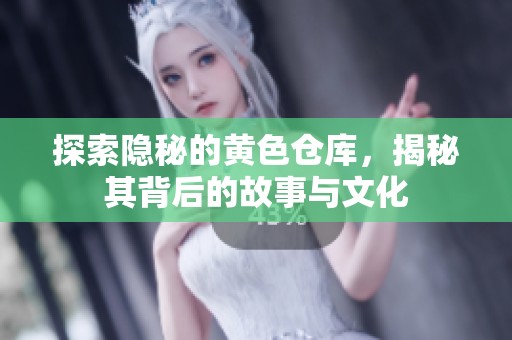 探索隐秘的黄色仓库，揭秘其背后的故事与文化