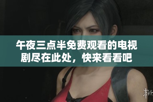 午夜三点半免费观看的电视剧尽在此处，快来看看吧