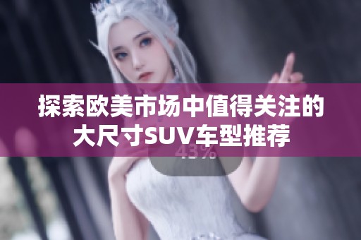探索欧美市场中值得关注的大尺寸SUV车型推荐