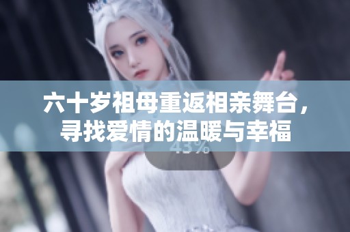 六十岁祖母重返相亲舞台，寻找爱情的温暖与幸福