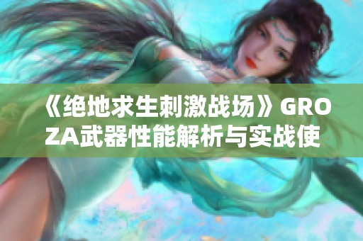 《绝地求生刺激战场》GROZA武器性能解析与实战使用技巧分享