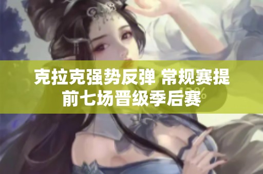 克拉克强势反弹 常规赛提前七场晋级季后赛
