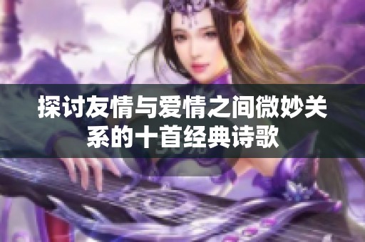 探讨友情与爱情之间微妙关系的十首经典诗歌