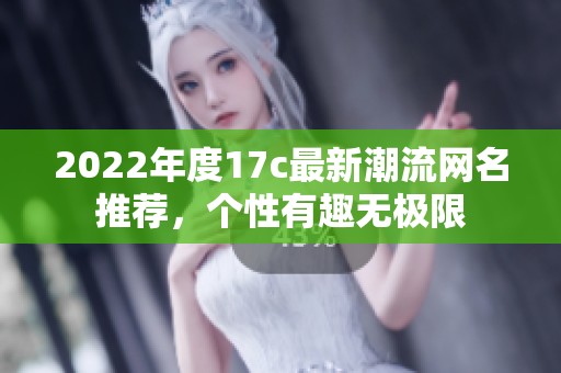 2022年度17c最新潮流网名推荐，个性有趣无极限